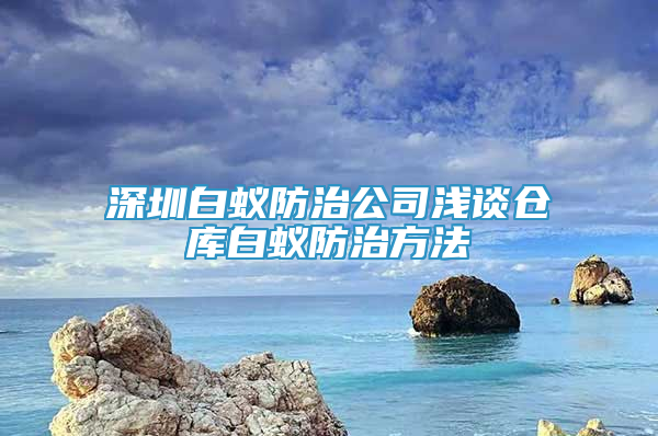 深圳白蚁防治公司浅谈仓库白蚁防治方法