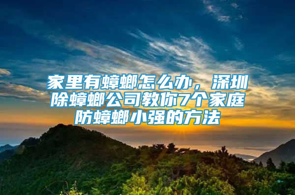 家里有蟑螂怎么办，深圳除蟑螂公司教你7个家庭防蟑螂小强的方法